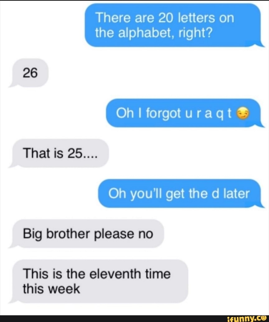 There Are 20 Letters On The Alphabet Right Oh I Forgot Uragt 26 That Is 25 There Are 20 Letters On The Alphabet Right Oh I Forgot Uragt 26 That Is 25